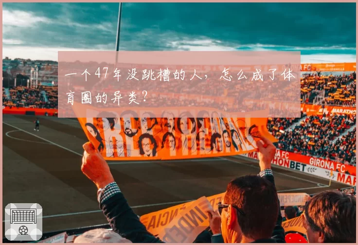 一个47年没跳槽的人，怎么成了体育圈的异类？