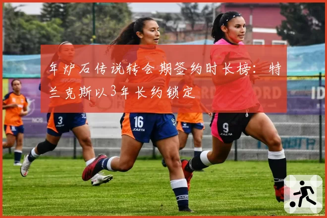 年炉石传说转会期签约时长榜:特兰克斯以3年长约锁定