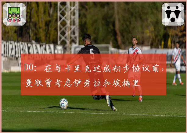DO:在与卡里克达成初步协议前,曼联曾考虑伊劳拉和埃梅里