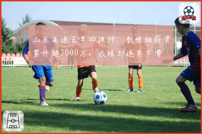 山东高速五年四换帅:教练组薪资累计超3000万,成绩却逐年下滑