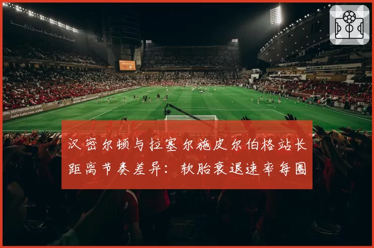 汉密尔顿与拉塞尔施皮尔伯格站长距离节奏差异：软胎衰退速率每圈多消耗0.3秒