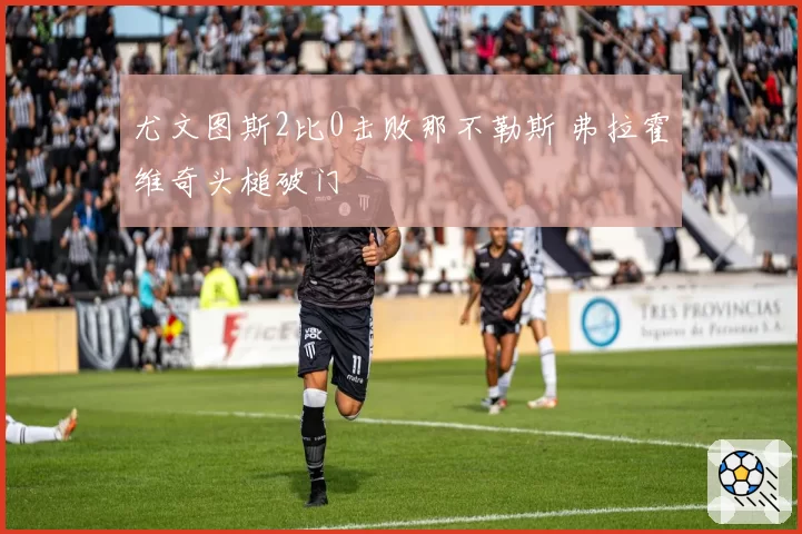 尤文图斯2比0击败那不勒斯 弗拉霍维奇头槌破门