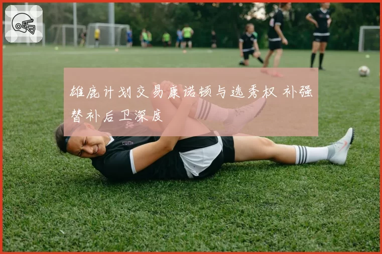 雄鹿计划交易康诺顿与选秀权 补强替补后卫深度