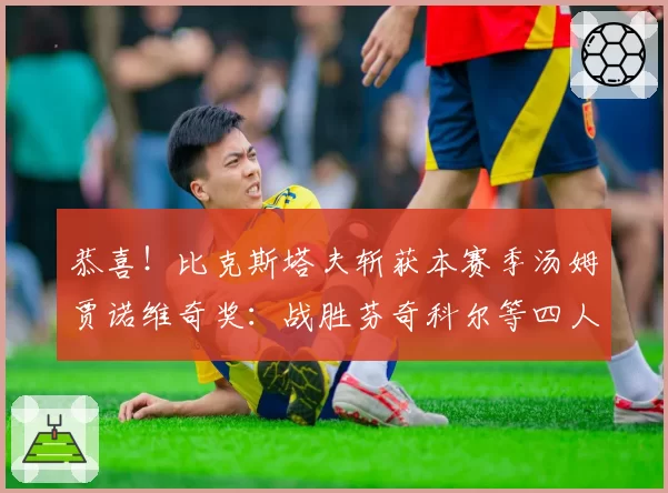 恭喜！比克斯塔夫斩获本赛季汤姆贾诺维奇奖：战胜芬奇科尔等四人