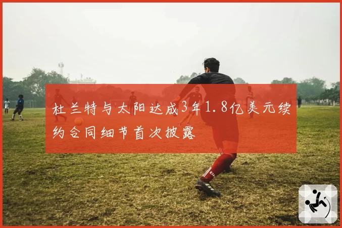 杜兰特与太阳达成3年1.8亿美元续约合同细节首次披露