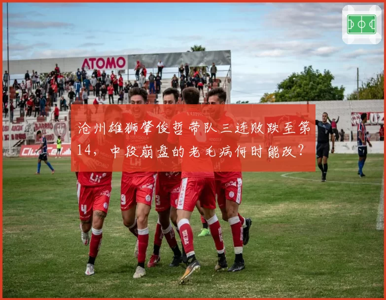 沧州雄狮肇俊哲带队三连败跌至第14，中段崩盘的老毛病何时能改？