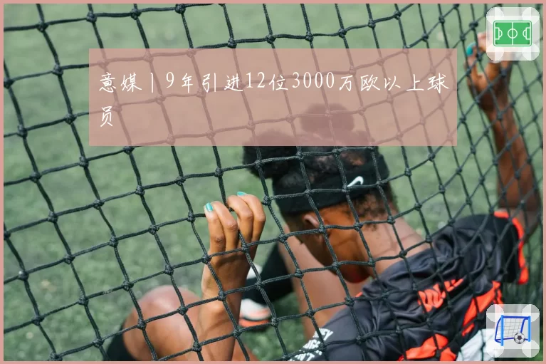 意媒丨9年引进12位3000万欧以上球员