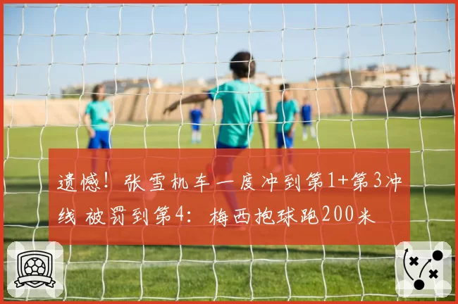 遗憾！张雪机车一度冲到第1+第3冲线 被罚到第4：梅西抱球跑200米