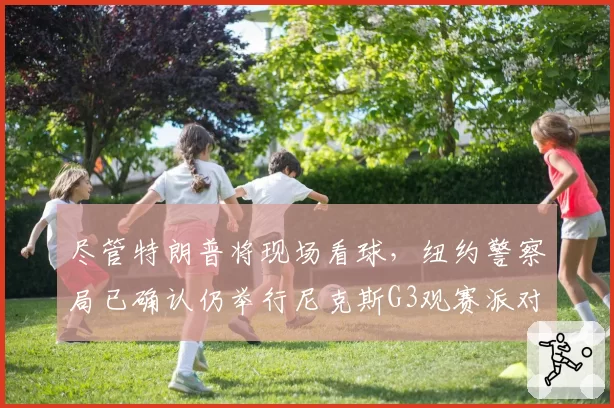 尽管特朗普将现场看球，纽约警察局已确认仍举行尼克斯G3观赛派对