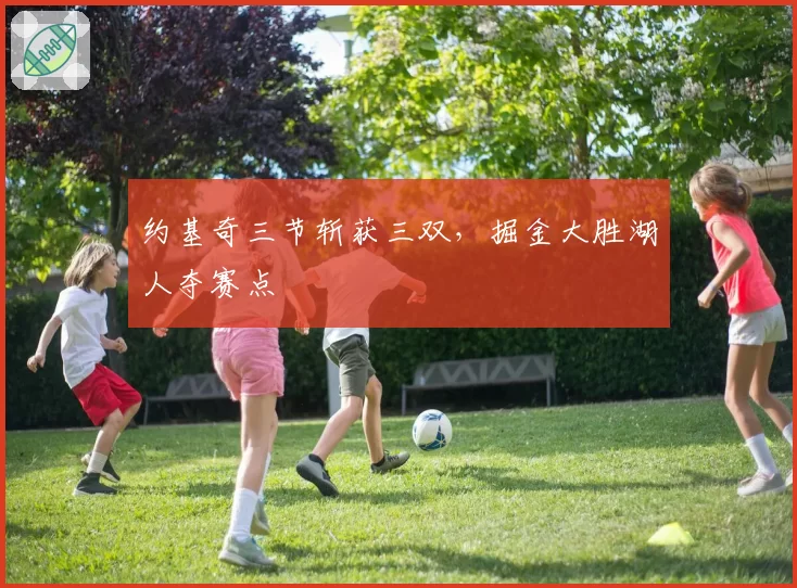 约基奇三节斩获三双，掘金大胜湖人夺赛点