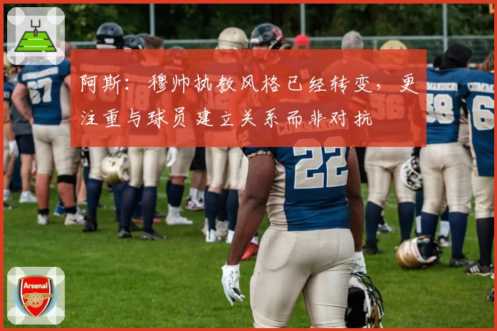 阿斯:穆帅执教风格已经转变,更注重与球员建立关系而非对抗