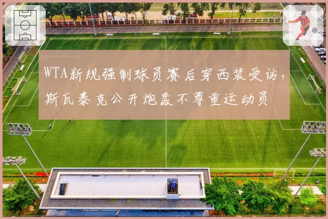 WTA新规强制球员赛后穿西装受访，斯瓦泰克公开炮轰不尊重运动员