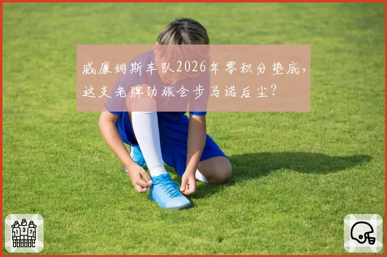 威廉姆斯车队2026年零积分垫底,这支老牌劲旅会步马诺后尘?