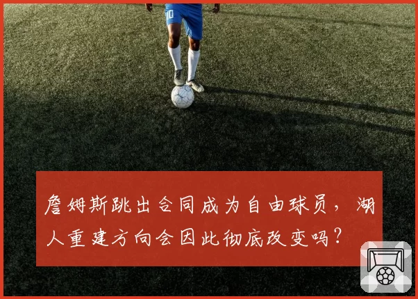 詹姆斯跳出合同成为自由球员，湖人重建方向会因此彻底改变吗？