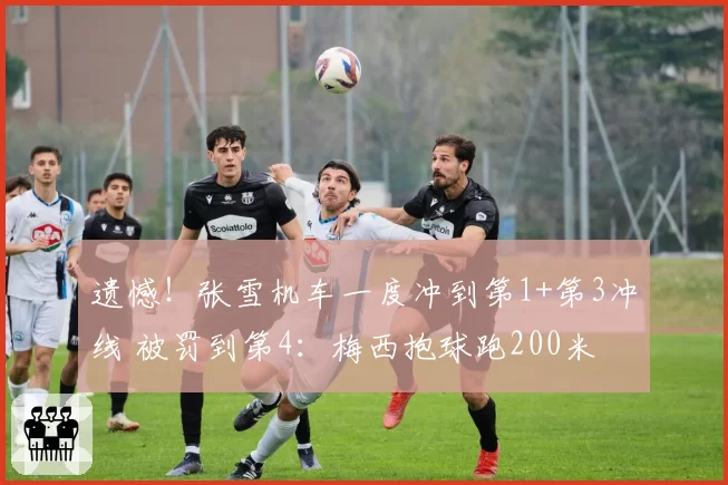 遗憾！张雪机车一度冲到第1+第3冲线 被罚到第4：梅西抱球跑200米
