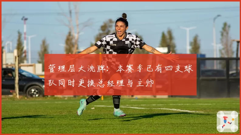 管理层大洗牌：本赛季已有四支球队同时更换总经理与主帅