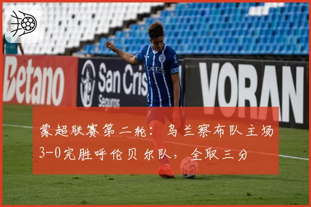 蒙超联赛第二轮:乌兰察布队主场3-0完胜呼伦贝尔队,全取三分