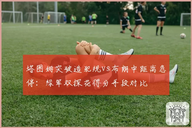 塔图姆突破造犯规vs布朗中距离急停：绿军双探花得分手段对比