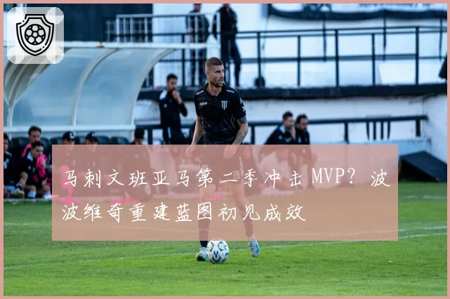 马刺文班亚马第二季冲击 MVP？波波维奇重建蓝图初见成效