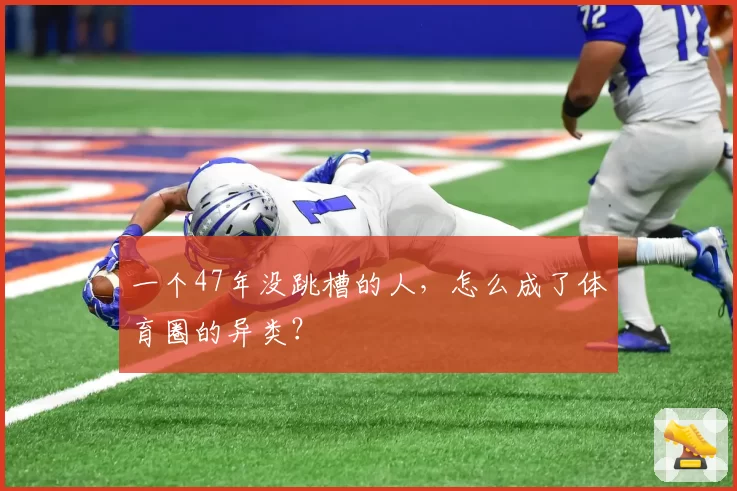 一个47年没跳槽的人，怎么成了体育圈的异类？