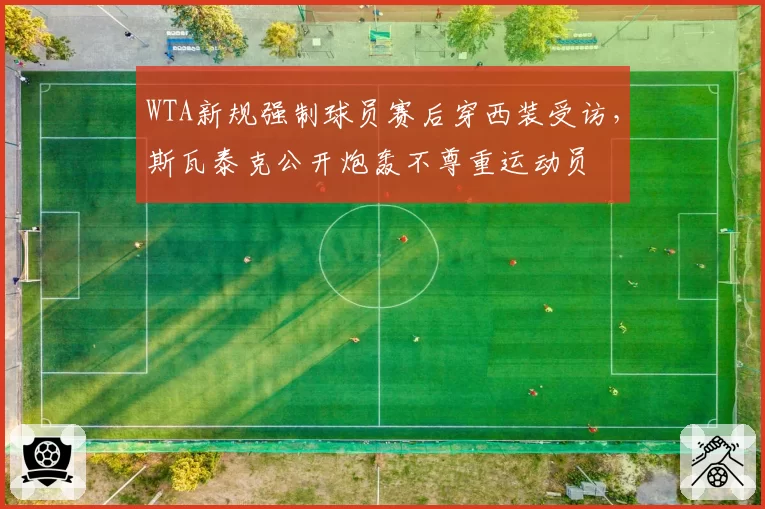 WTA新规强制球员赛后穿西装受访，斯瓦泰克公开炮轰不尊重运动员